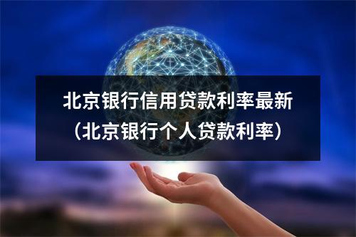 北京银行信用贷款利率最新（北京银行个人贷款利率）