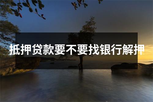 抵押贷款要不要找银行解押