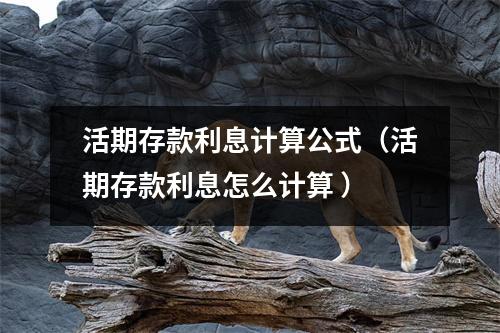 活期存款利息计算公式（活期存款利息怎么计算 ）