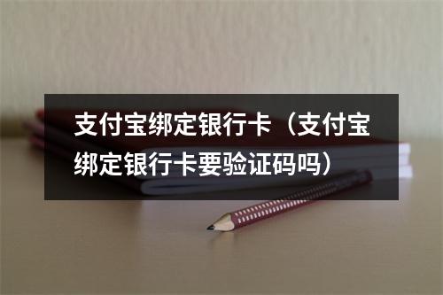 支付宝绑定银行卡（支付宝绑定银行卡要验证码吗）