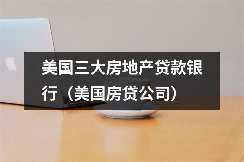 美国三大房地产贷款银行（美国房贷公司）