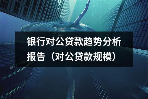 银行对公贷款趋势分析报告(对公贷款规模)