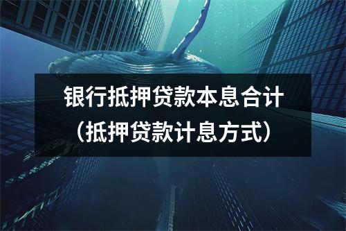 银行抵押贷款本息合计（抵押贷款计息方式）