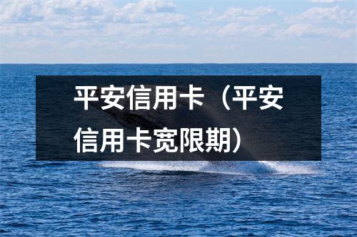 平安信用卡（平安信用卡宽限期）