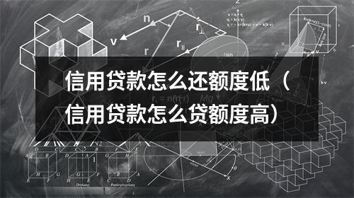 信用贷款怎么还额度低（信用贷款怎么贷额度高）