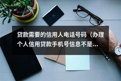 贷款需要的信用人电话号码（办理个人信用贷款手机号信息不是自己的）