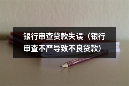 银行审查贷款失误（银行审查不严导致不良贷款）