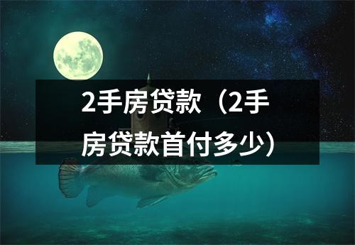 2手房贷款(2手房贷款首付多少)