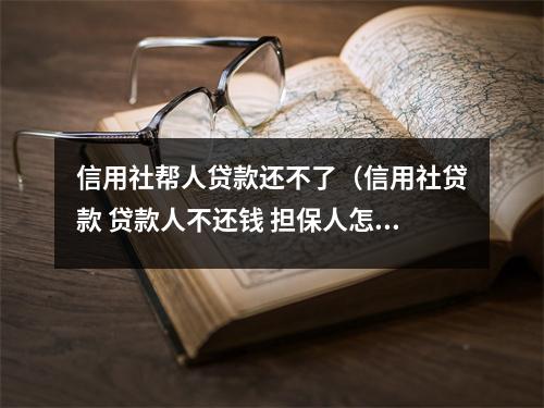 信用社帮人贷款还不了（信用社贷款 贷款人不还钱 担保人怎么办）