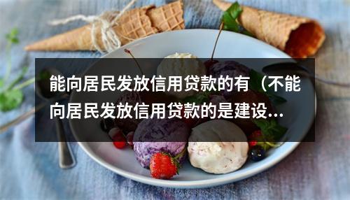 能向居民发放信用贷款的有（不能向居民发放信用贷款的是建设银行农业发展银行）