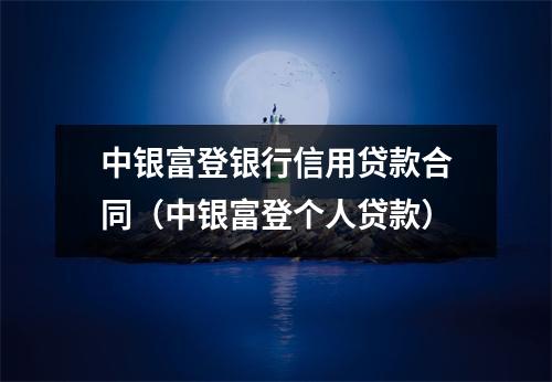 中银富登银行信用贷款合同（中银富登个人贷款）