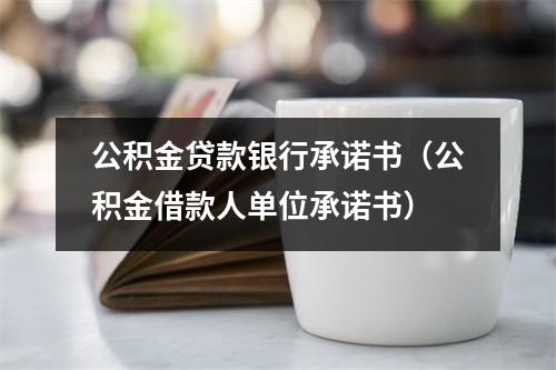 公积金贷款银行承诺书（公积金借款人单位承诺书）