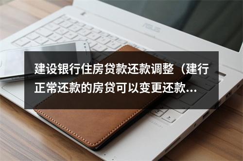 建设银行住房贷款还款调整（建行正常还款的房贷可以变更还款方式吗）