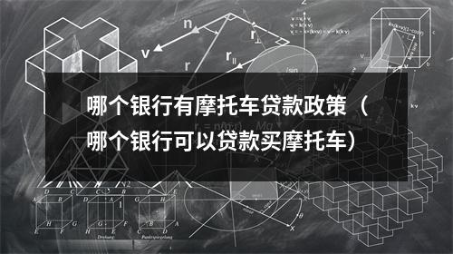 哪个银行有摩托车贷款政策（哪个银行可以贷款买摩托车）