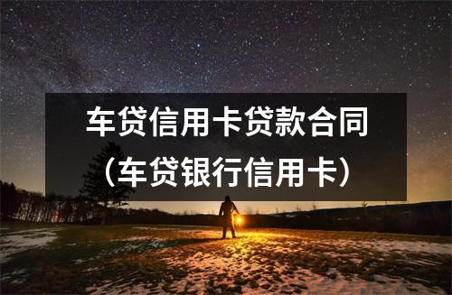 车贷信用卡贷款合同（车贷银行信用卡）