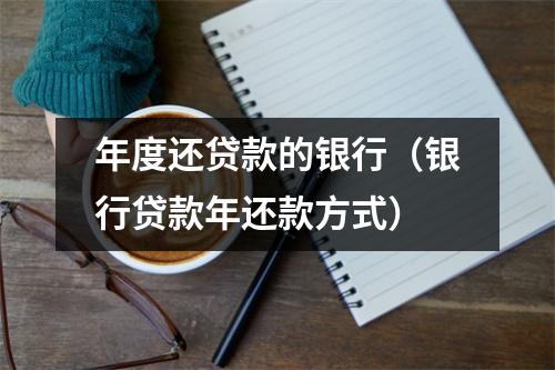 年度还贷款的银行（银行贷款年还款方式）