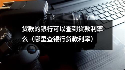 贷款的银行可以查到贷款利率么（哪里查银行贷款利率）