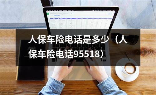 人保车险电话是多少(人保车险电话95518)