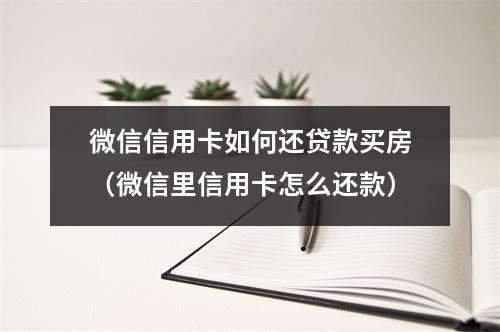 微信信用卡如何还贷款买房（微信里信用卡怎么还款）