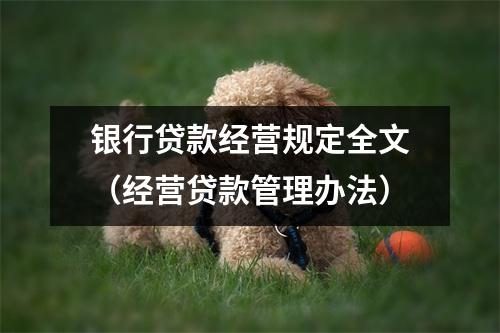 银行贷款经营规定全文（经营贷款管理办法）