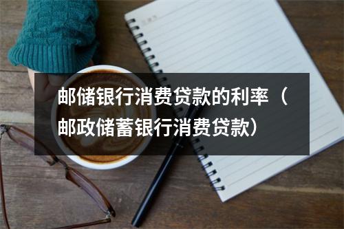 邮储银行消费贷款的利率（邮政储蓄银行消费贷款）