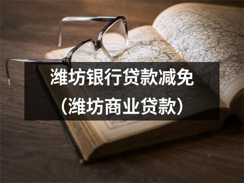 潍坊银行贷款减免（潍坊商业贷款）