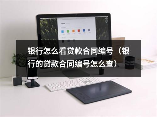 银行怎么看贷款合同编号（银行的贷款合同编号怎么查）