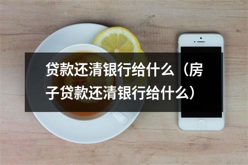 贷款还清银行给什么（房子贷款还清银行给什么）