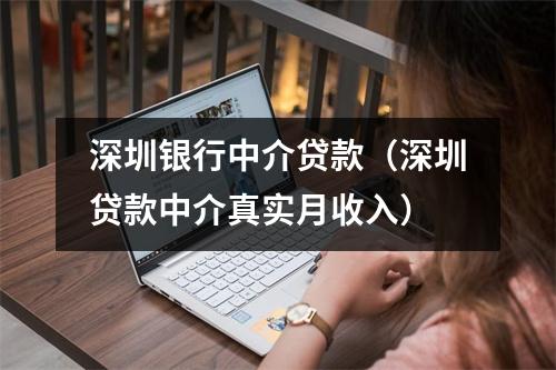 深圳银行中介贷款（深圳贷款中介真实月收入）