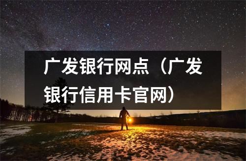 广发银行网点（广发银行信用卡官网）