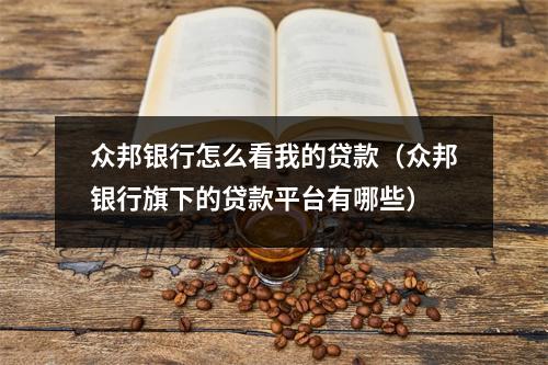 众邦银行怎么看我的贷款（众邦银行旗下的贷款平台有哪些）