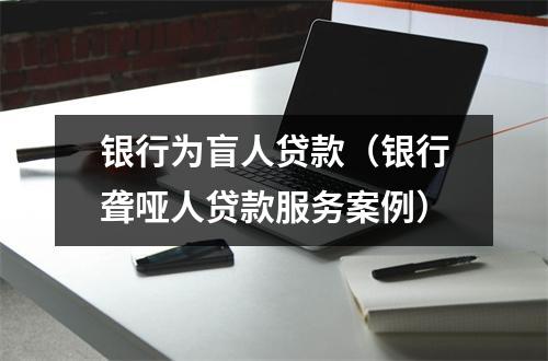 银行为盲人贷款（银行聋哑人贷款服务案例）