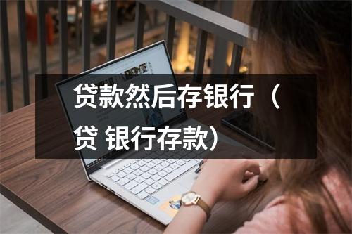 贷款然后存银行（贷 银行存款）