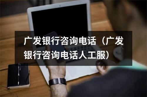 广发银行咨询电话（广发银行咨询电话人工服）