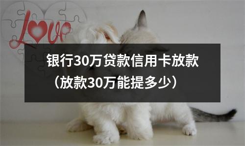 银行30万贷款信用卡放款（放款30万能提多少）