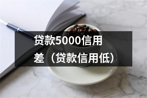 贷款5000信用差（贷款信用低）