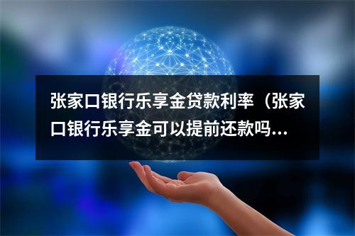 张家口银行乐享金贷款利率（张家口银行乐享金可以提前还款吗）