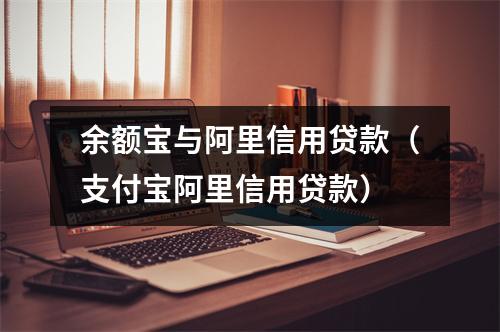 余额宝与阿里信用贷款（支付宝阿里信用贷款）