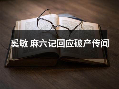 奚敏 麻六记回应破产传闻