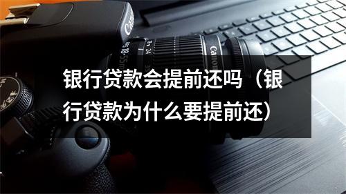 银行贷款会提前还吗(银行贷款为什么要提前还)