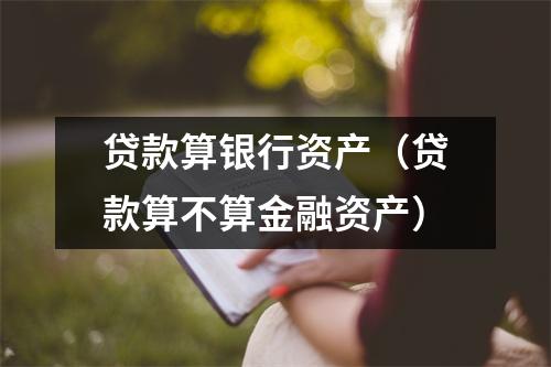 贷款算银行资产（贷款算不算金融资产）