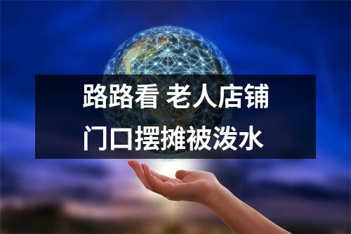 路路看 老人店铺门口摆摊被泼水