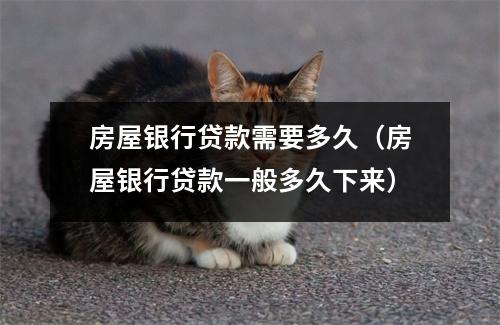 房屋银行贷款需要多久（房屋银行贷款一般多久下来）