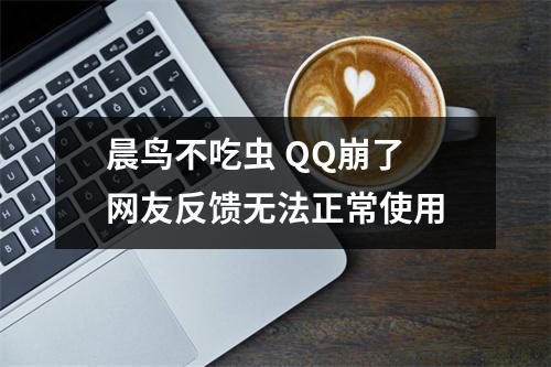晨鸟不吃虫 QQ崩了 网友反馈无法正常使用