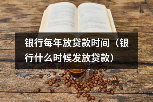 银行每年放贷款时间（银行什么时候发放贷款）