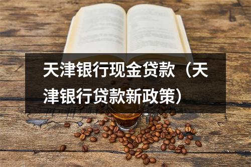 天津银行现金贷款(天津银行贷款新政策)