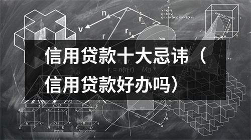 信用贷款十大忌讳（信用贷款好办吗）
