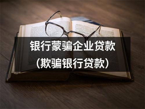 银行蒙骗企业贷款(欺骗银行贷款)