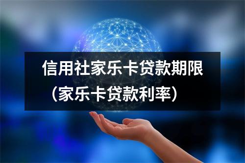 信用社家乐卡贷款期限（家乐卡贷款利率）
