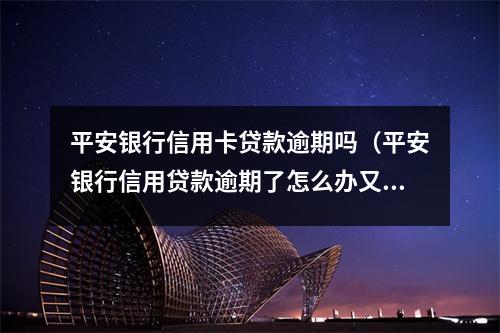 平安银行信用卡贷款逾期吗（平安银行信用贷款逾期了怎么办又没钱还）